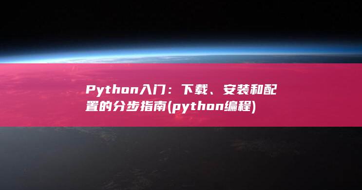 Python 入门：下载、安装和配置的分步指南 (python编程) 第1张
