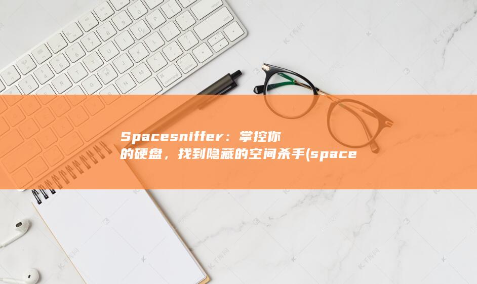 Spacesniffer：掌控你的硬盘，找到隐藏的空间杀手 (spaceship)