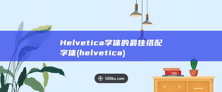 Helvetica 字体的最佳搭配字体 (helvetica)