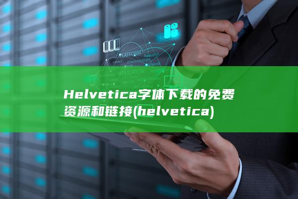 Helvetica 字体下载的免费资源和链接 (helvetica)