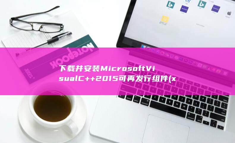下载并安装 Microsoft Visual C++ 2015 可再发行组件 (x64 版本) (下载并安装美图秀秀)