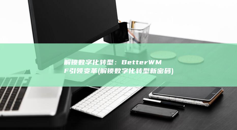 解锁数字化转型：BetterWMF引领变革 (解锁数字化转型新密码)