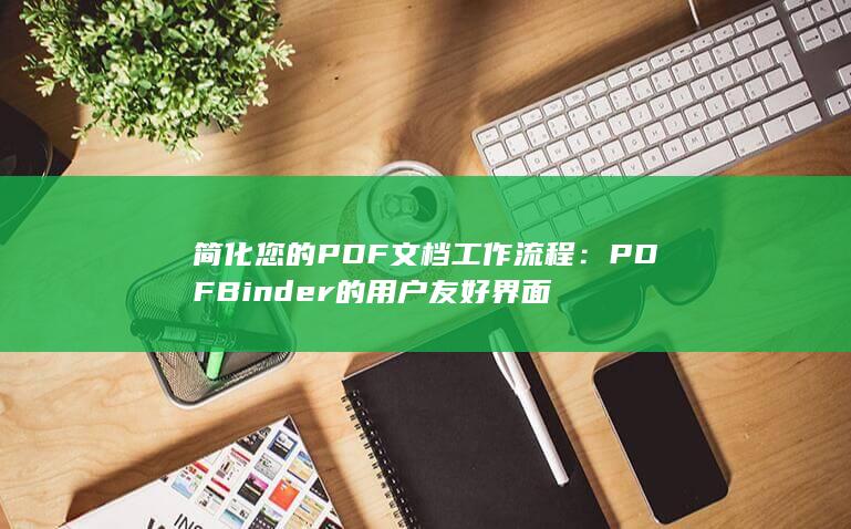 简化您的 PDF 文档工作流程：PDFBinder 的用户友好界面