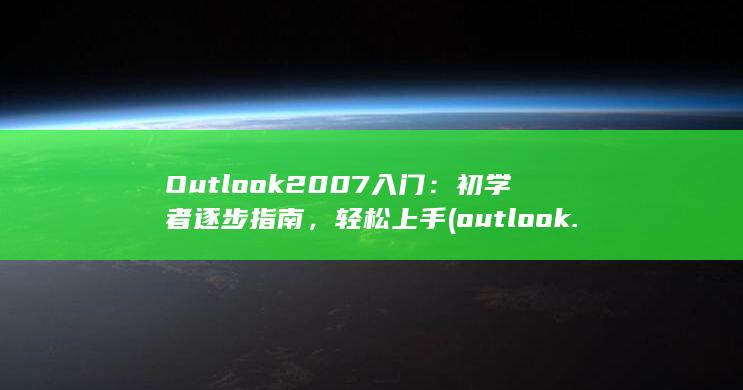 Outlook 2007 入门：初学者逐步指南，轻松上手 (outlook.live.com)