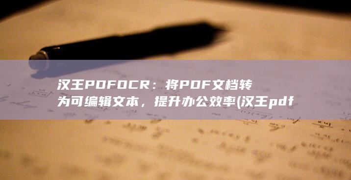 汉王PDF OCR：将PDF文档转为可编辑文本，提升办公效率 (汉王pdfocr免费版)