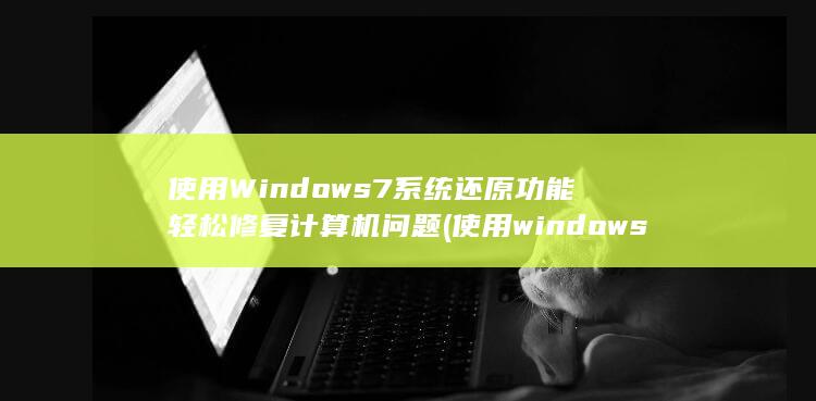 使用 Windows 7 系统还原功能轻松修复计算机问题 (使用windows)
