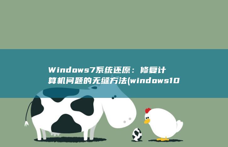 Windows 7 系统还原：修复计算机问题的无缝方法 (windows10)