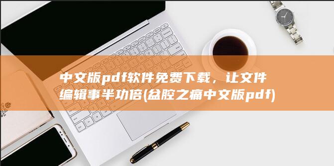 中文版 pdf 软件免费下载，让文件编辑事半功倍 (盆腔之痛中文版pdf)