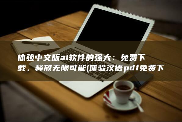 体验中文版ai软件的强大：免费下载，释放无限可能 (体验汉语pdf免费下载)