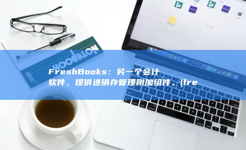 FreshBooks：另一个会计软件，提供进销存管理附加组件。(freshball)