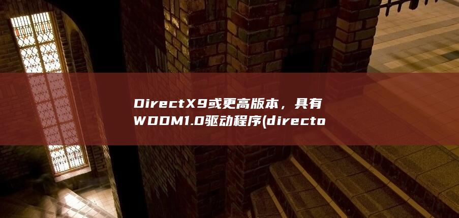 DirectX 9 或更高版本，具有 WDDM 1.0 驱动程序(director翻译)