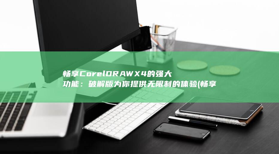 畅享 CorelDRAW X4 的强大功能：破解版为你提供无限制的体验 (畅享60x)