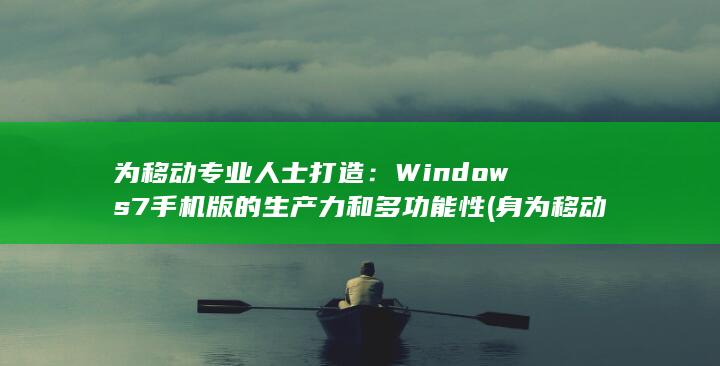 为移动专业人士打造：Windows 7 手机版的生产力和多功能性 (身为移动人)
