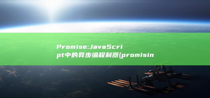 Promise: JavaScript中的异步编程利器 (promising)