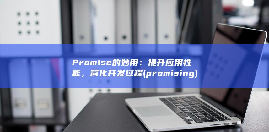 Promise的妙用：提升应用性能，简化开发过程 (promising)