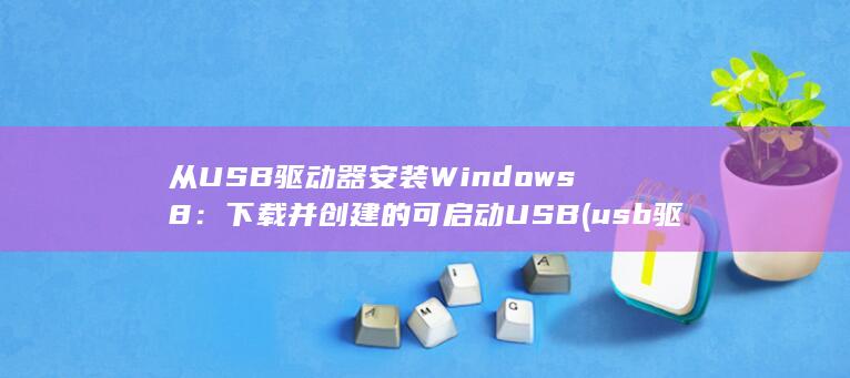 从 USB 驱动器安装 Windows 8：下载并创建的可启动 USB (usb驱动流程)